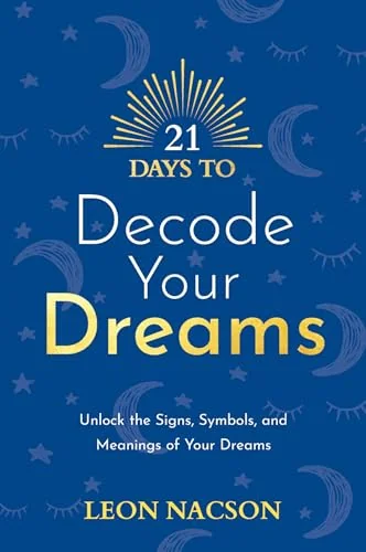 21 Days to Decode Your Dreams: Unlock the Signs, Symbols, and Meanings of Your Dreams Nacson, Leon