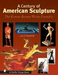 A Century of American Sculpture: The Roman Bronze Works Foundry Rosenfeld, Lucy D — photo 2