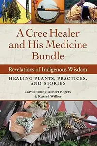 A Cree Healer and His Medicine Bundle: Revelations of Indigenous Wisdom--Healing Plants, Practices, and Stories — photo 2