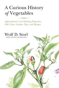A Curious History of Vegetables: Aphrodisiacal and Healing Properties, Folk Tales, Garden Tips, and Recipes — photo 2
