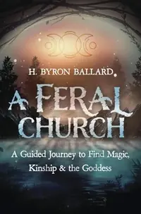 A Feral Church: A Guided Journey to Find Magic, Kinship & the Goddess — photo 2