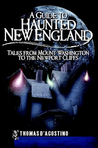 A Guide to Haunted New England: Tales from Mount Washington to the Newport Cliffs D'Agostino, Thomas