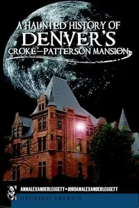 A Haunted History of Denver's Croke-Patterson Mansion Leggett, Ann Alexander — photo 2