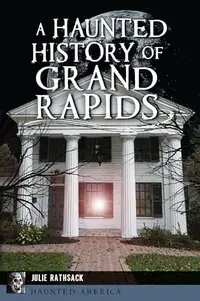 A Haunted History of Grand Rapids Rathsack, Julie — photo 2