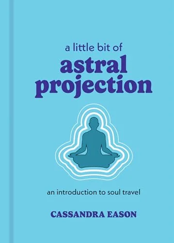 A Little Bit of Astral Projection: An Introduction to Soul Travel Eason, Cassandra