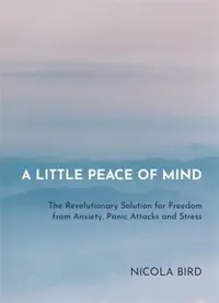 A Little Peace of Mind: The Revolutionary Solution for Freedom from Anxiety, Panic Attacks and Stress — photo 2