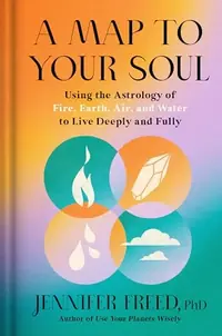 A Map to Your Soul: Using the Astrology of Fire, Earth, Air, and Water to Live Deeply and Fully — photo 2