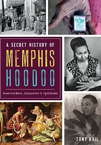 A Secret History of Memphis Hoodoo: Rootworkers, Conjurers & Spirituals Kail, Tony — photo 2