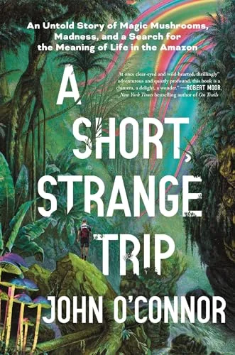 A Short, Strange Trip: An Untold Story of Magic Mushrooms, Madness, and a Search for the Meaning of Life in the Amazon