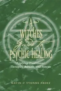 A Witch's Guide to Psychic Healing: Applying Traditional Therapies, Rituals, and Systems — photo 2