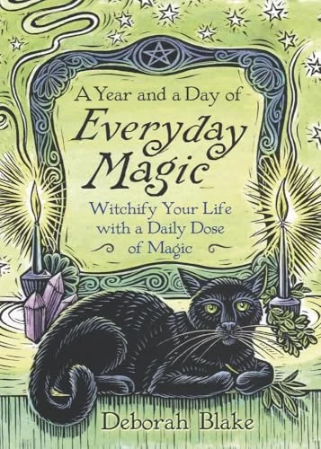 A Year and a Day of Everyday Magic: Witchify Your Life with a Daily Dose of Magic Blake, Deborah