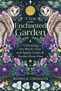 A Year in the Enchanted Garden: Cultivating the Witch's Soul with Spells, Crafts & Garden Know-How — photo 2