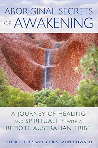 Aboriginal Secrets of Awakening: A Journey of Healing and Spirituality with a Remote Australian Tribe — photo 3