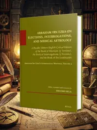 Abraham Ibn Ezra on Elections, Interrogations, and Medical Astrology: A Parallel Hebrew-English Critical Edition of the Book of Elections (3 Versions) - Ingram Academic Sela, Shlom — photo 1