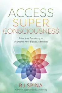 Access Super Consciousness: Raise Your Frequency to Overcome Your Biggest Obstacles Spina, Rj — photo 2