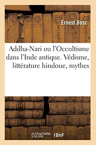 Addha-Nari Ou l'Occultisme Dans l'Inde Antique. Védisme, Littérature Hindoue, Mythes (1893) Bosc, Ernest
