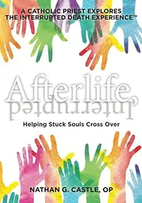Afterlife, Interrupted: Helping Stuck Souls Cross Over-A Catholic Priest Explores the Interrupted Death Experience Castle Op, Nathan G — photo 2