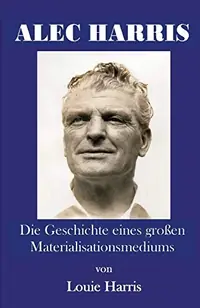 Alec Harris: Die Geschichte Eines Gro En Materialisationsmediums Harris, Louie — photo 2