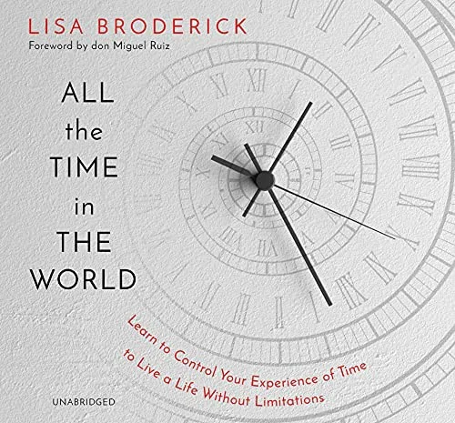 All the Time in the World: Learn to Control Your Experience of Time to Live a Life Without Limitations