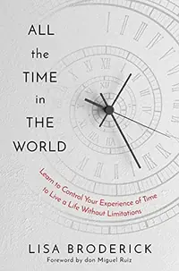 All the Time in the World: Learn to Control Your Experience of Time to Live a Life Without Limitations — photo 2