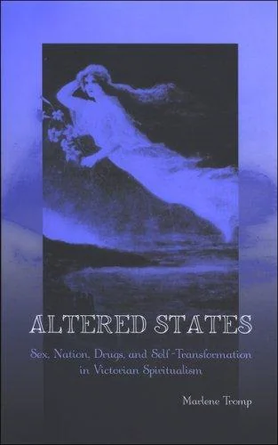 Altered States: Sex, Nation, Drugs, and Self-Transformation in Victorian Spiritualism Tromp, Marlene