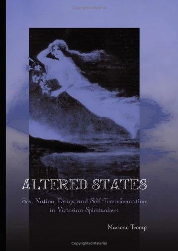 Altered States: Sex, Nation, Drugs, and Self-Transformation in Victorian Spiritualism Tromp, Marlene