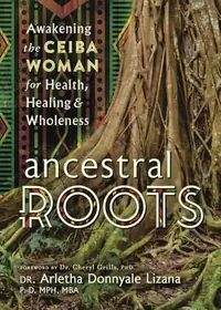 Ancestral Roots: Awakening the Ceiba Woman for Health, Healing & Wholeness — photo 2