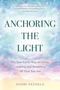 Anchoring the Light: The New Earth Way of Living, Creating and Becoming All That You Are — photo 2