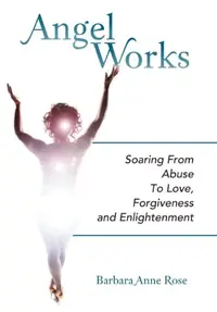 Angel Works: Soaring from Abuse to Love, Forgiveness and Enlightenment — photo 2