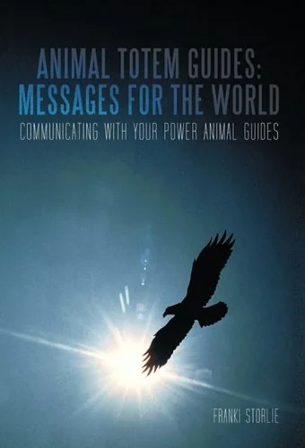 Animal Totem Guides: Messages for the World: Communicating with Your Power Animal Guides