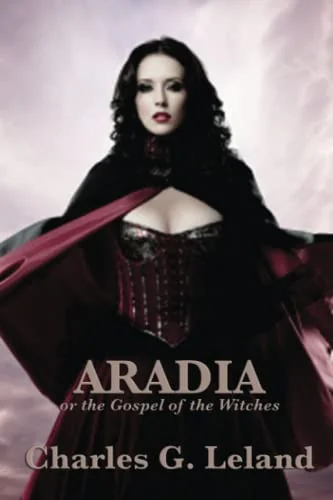 Aradia or the Gospel of the Witches - A Classic Study of Italian Witchcraft, Folklore, and Pagan Traditions