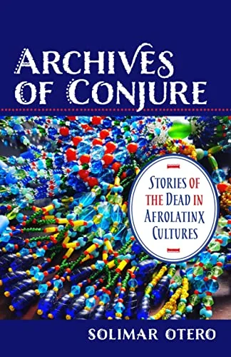 Archives of Conjure: Stories of the Dead in Afrolatinx Cultures - Ingram Academic Otero, Solimar