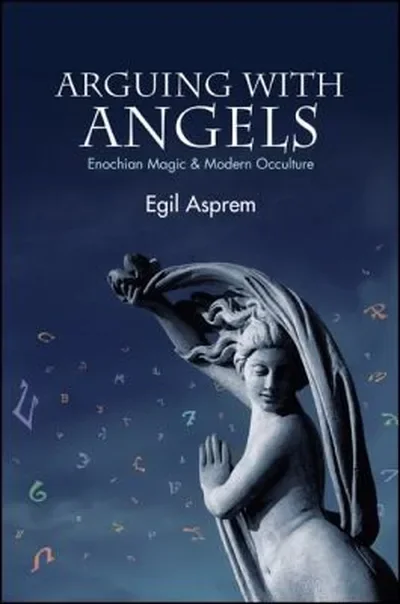 Arguing with Angels: Enochian Magic & Modern Occulture Asprem, Egil