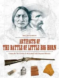 Artifacts of the Battle of Little Big Horn: Custer, the 7th Cavalry & the Lakota and Cheyenne Warriors — photo 2