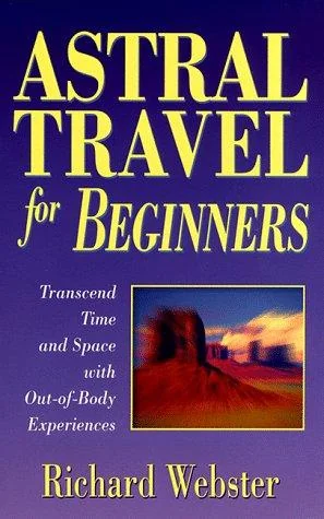 Astral Travel for Beginners: Transcend Time and Space with Out-Of-Body Experiences Webster, Richard