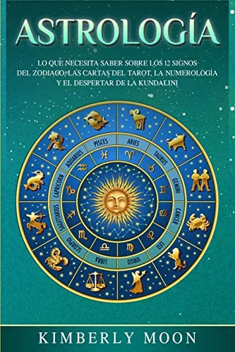 Astrología: Lo que necesita saber sobre los 12 signos del Zodiaco, las cartas del tarot, la numerología y el despertar de la kundalini Moon, Kimberly