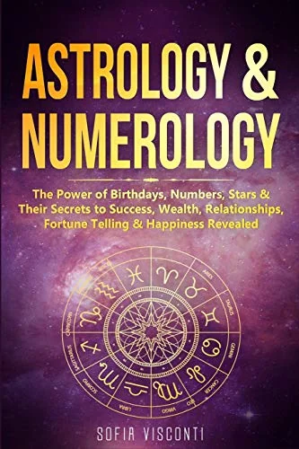 Astrology & Numerology: The Power Of Birthdays, Numbers, Stars & Their Secrets to Success, Wealth, Relationships, Fortune Telling & Happiness Revealed