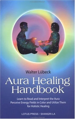 Aura Healing Handbook: Learn to Read and Interpret the Aura, Perceive Energy Fields in Color and Utilize Them for Holistic Healing