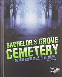 Bachelor's Grove Cemetery and Other Haunted Places of the Midwest Chandler, Matt — photo 2