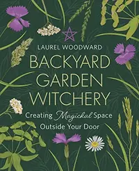 Backyard Garden Witchery: Creating Magickal Space Outside Your Door — photo 2