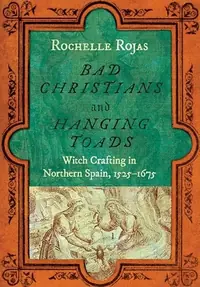 Bad Christians and Hanging Toads: Witch Crafting in Northern Spain, 1525-1675 — photo 2