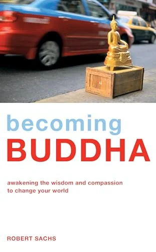 Becoming Buddha: Awakening the Wisdom and Compassion to Change Your World