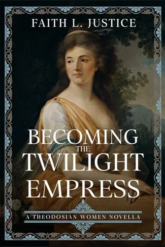 Becoming the Twilight Empress: A Theodosian Women Novella Justice, Faith L