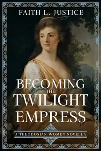 Becoming the Twilight Empress: A Theodosian Women Novella Justice, Faith L — photo 2