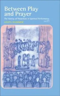 Between Play and Prayer: The Variety of Theatricals in Spiritual Performance - Ingram Academic Hammer, Anita — photo 2