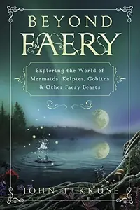 Beyond Faery: Exploring the World of Mermaids, Kelpies, Goblins & Other Faery Beasts — photo 2