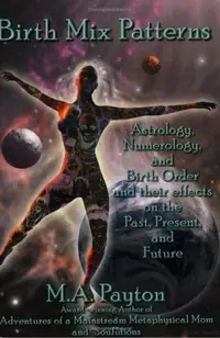 Birth Mix Patterns: Astrology, Numerology and Birth Order and Their Effects on the Past, Present and Future Payton, M A — photo 2