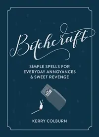 Bitchcraft: Simple Spells for Everyday Annoyances & Sweet Revenge — photo 2