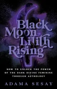Black Moon Lilith Rising: How to Unlock the Power of the Dark Divine Feminine Through Astrology — photo 2