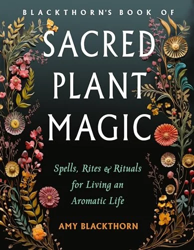 Blackthorn's Book of Sacred Plant Magic: Spells, Rites, and Rituals for Living an Aromatic Life